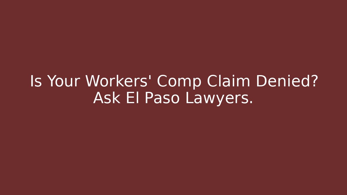 Is Your Workers' Comp Claim Denied? Ask El Paso Lawyers. - WealthxGroup