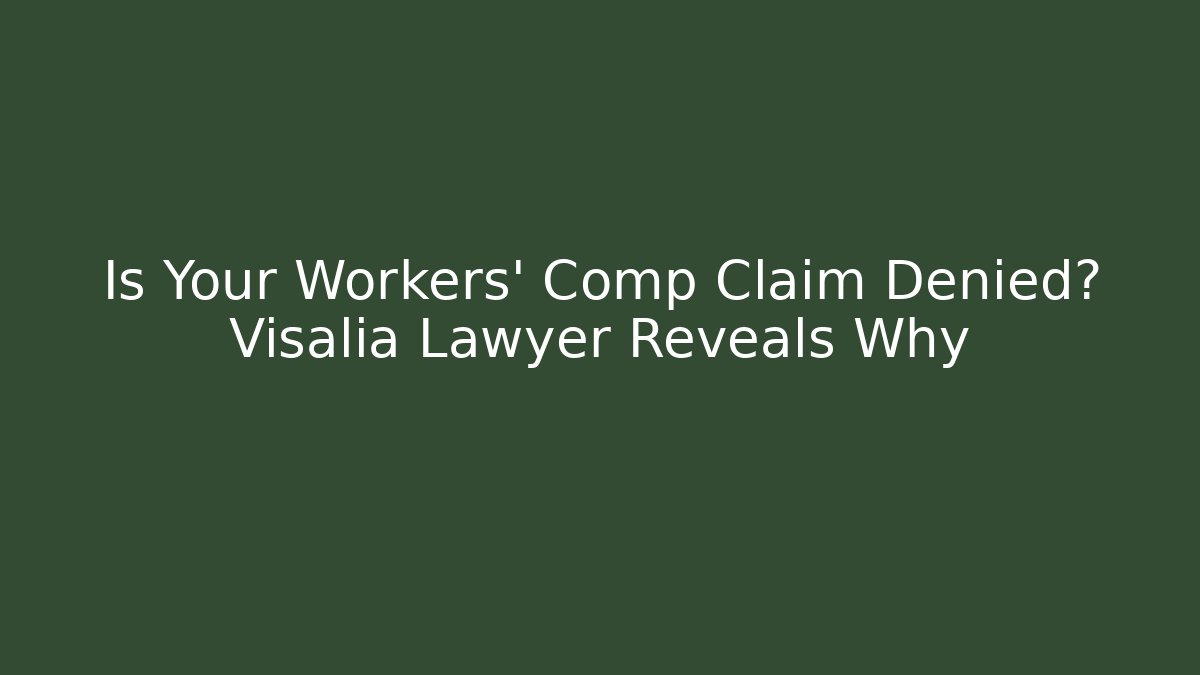 Is Your Workers' Comp Claim Denied? Visalia Lawyer Reveals Why