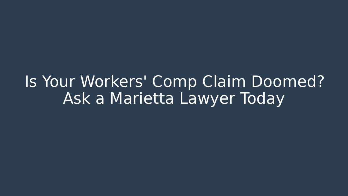 Is Your Workers' Comp Claim Doomed? Ask a Marietta Lawyer Today - WealthxGroup