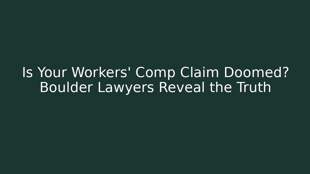 Is Your Workers' Comp Claim Doomed? Boulder Lawyers Reveal the Truth