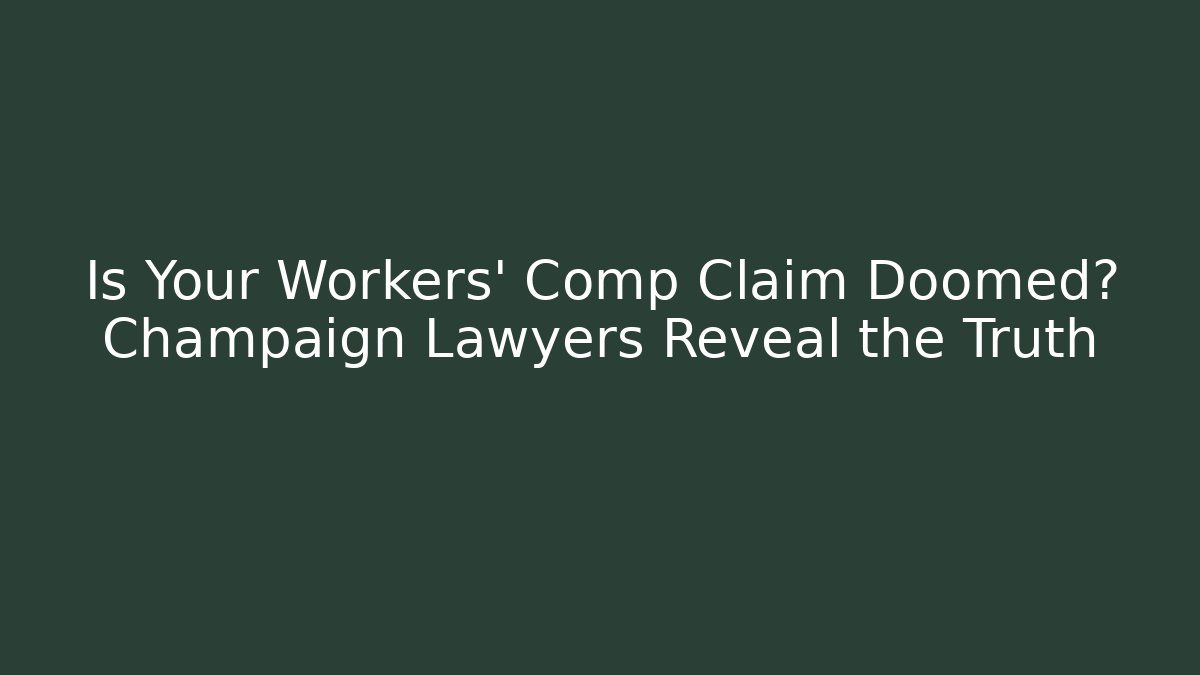 Is Your Workers' Comp Claim Doomed? Champaign Lawyers Reveal the Truth