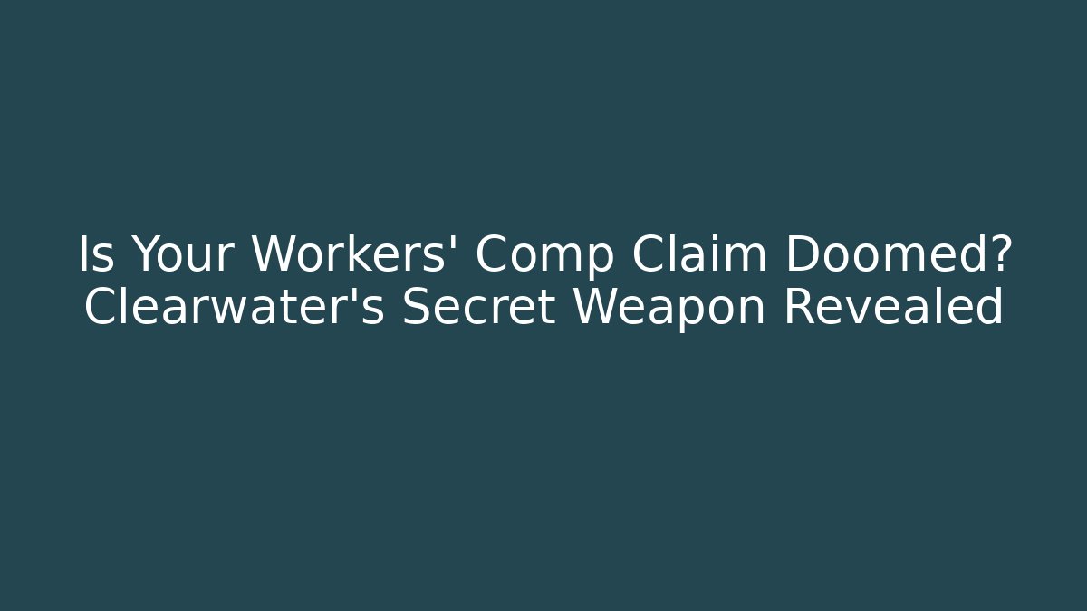 Is Your Workers' Comp Claim Doomed? Clearwater's Secret Weapon Revealed - WealthxGroup