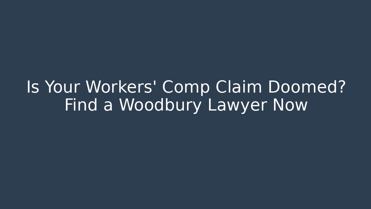 Is Your Workers' Comp Claim Doomed? Find a Woodbury Lawyer Now - WealthxGroup