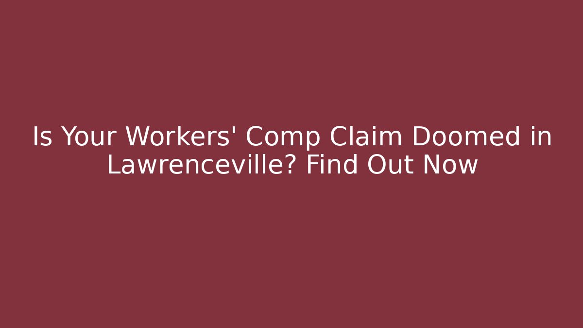 Is Your Workers' Comp Claim Doomed in Lawrenceville? Find Out Now - WealthxGroup