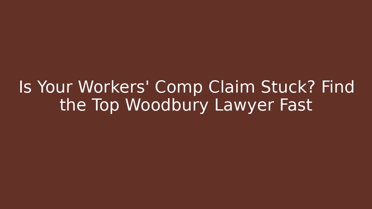 Is Your Workers' Comp Claim Stuck? Find the Top Woodbury Lawyer Fast