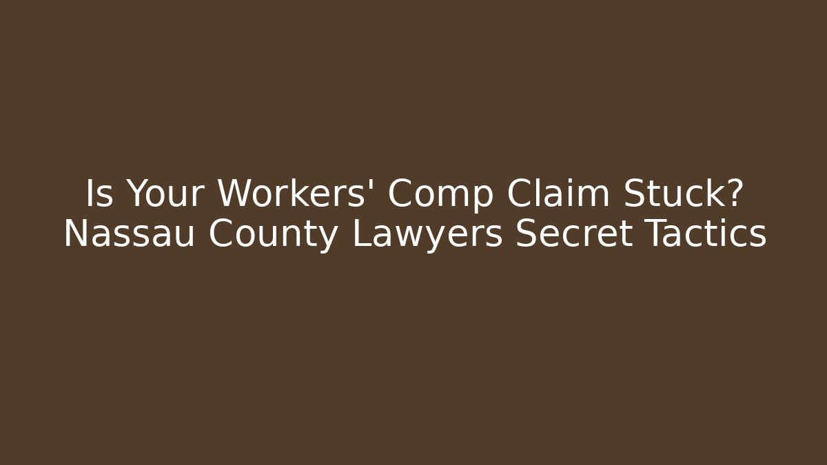 Is Your Workers' Comp Claim Stuck? Nassau County Lawyers Secret Tactics