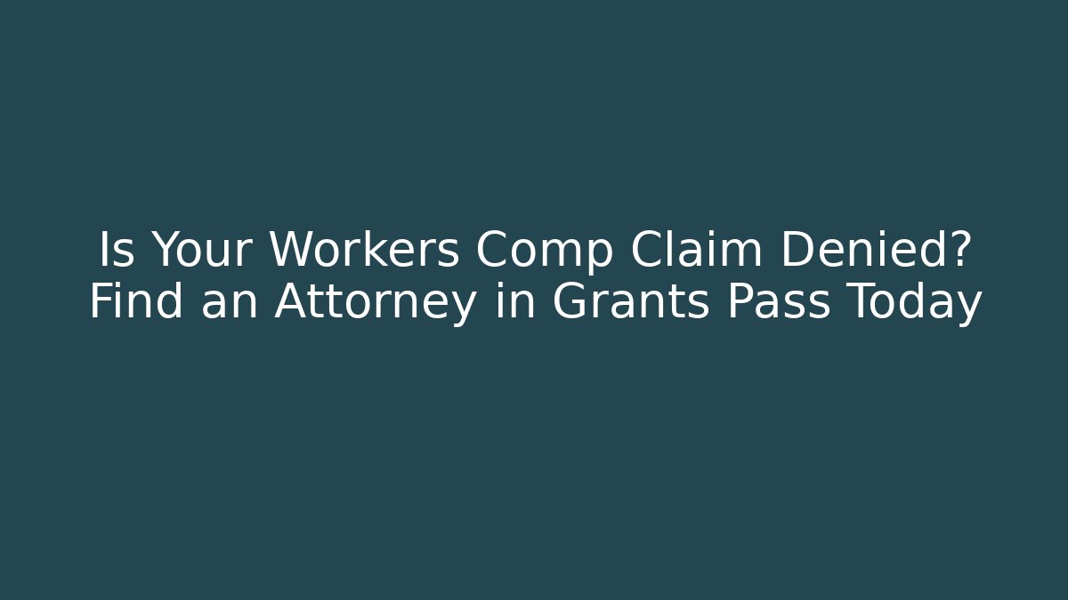 Is Your Workers Comp Claim Denied? Find an Attorney in Grants Pass Today
