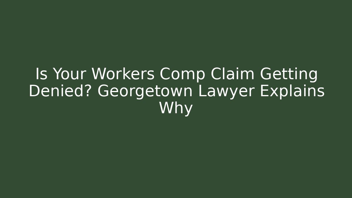 Is Your Workers Comp Claim Getting Denied? Georgetown Lawyer Explains Why - WealthxGroup