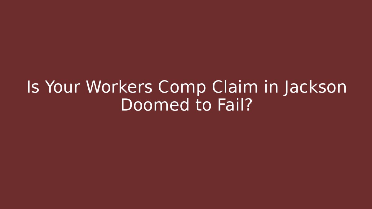 Is Your Workers Comp Claim in Jackson Doomed to Fail?