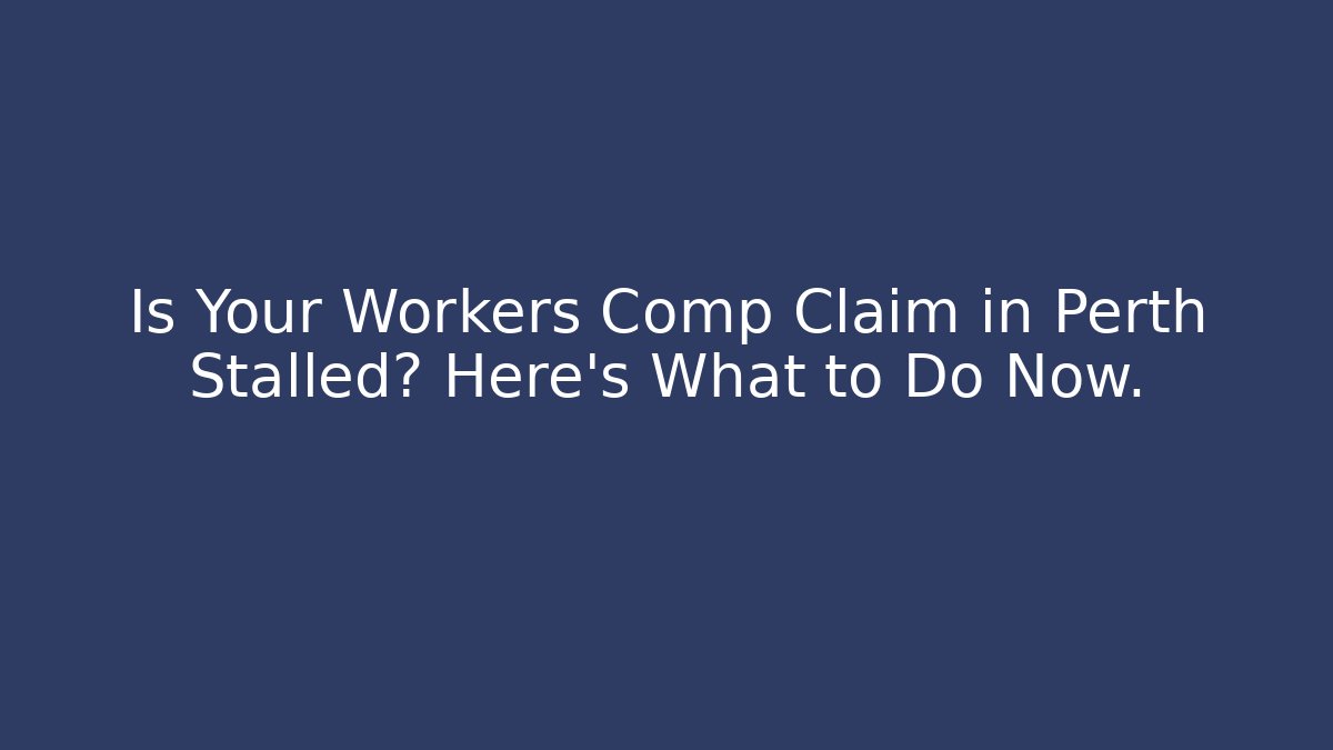 Is Your Workers Comp Claim in Perth Stalled? Here's What to Do Now. - WealthxGroup