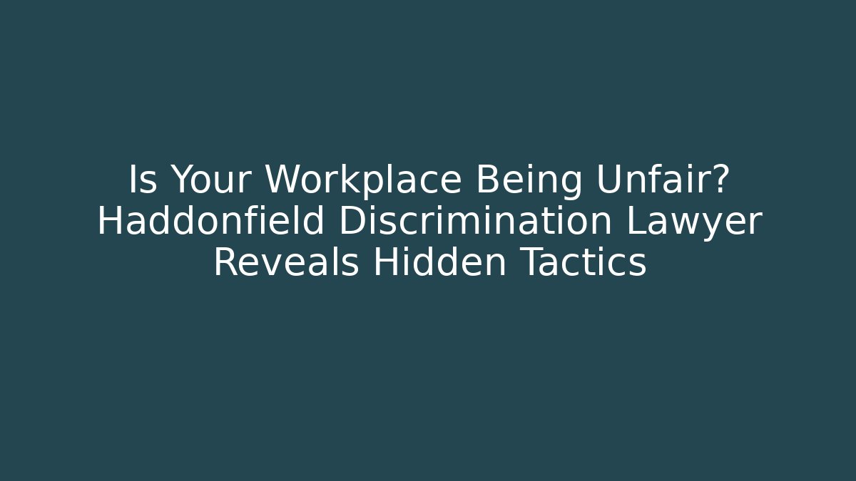 Is Your Workplace Being Unfair? Haddonfield Discrimination Lawyer Reveals Hidden Tactics