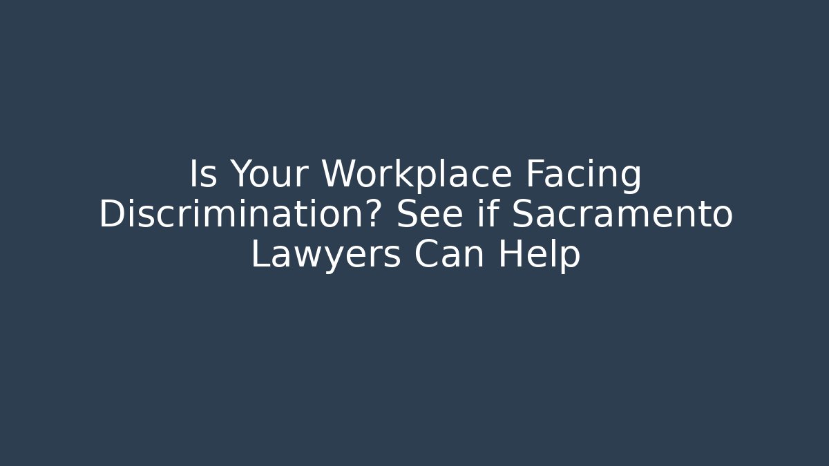 Is Your Workplace Facing Discrimination? See if Sacramento Lawyers Can Help