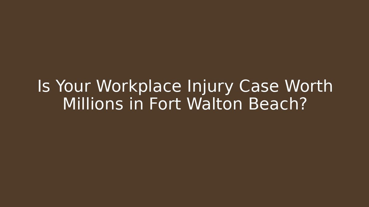 Is Your Workplace Injury Case Worth Millions in Fort Walton Beach?