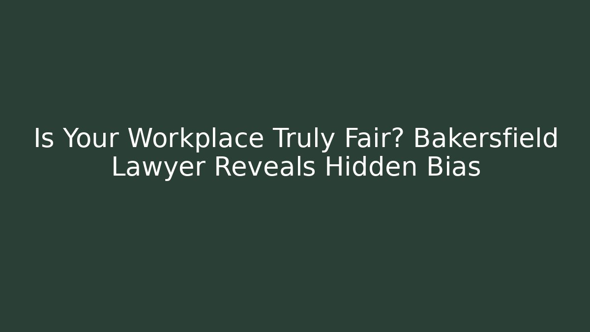 Is Your Workplace Truly Fair? Bakersfield Lawyer Reveals Hidden Bias