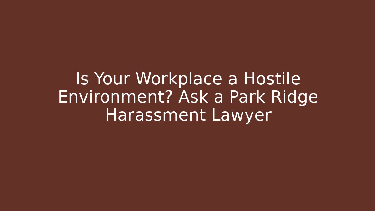 Is Your Workplace a Hostile Environment? Ask a Park Ridge Harassment Lawyer