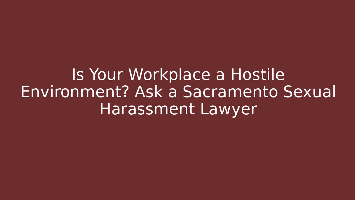 Is Your Workplace a Hostile Environment? Ask a Sacramento Sexual Harassment Lawyer