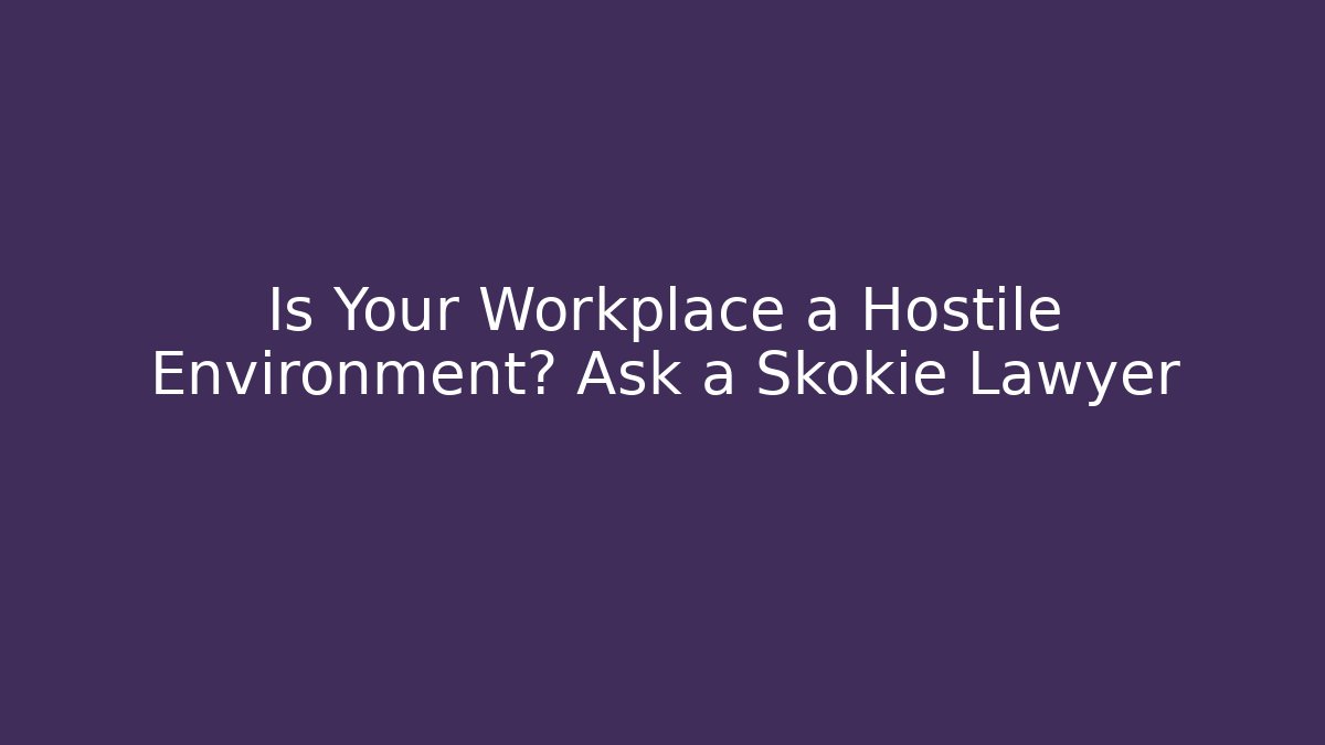 Is Your Workplace a Hostile Environment? Ask a Skokie Lawyer - WealthxGroup