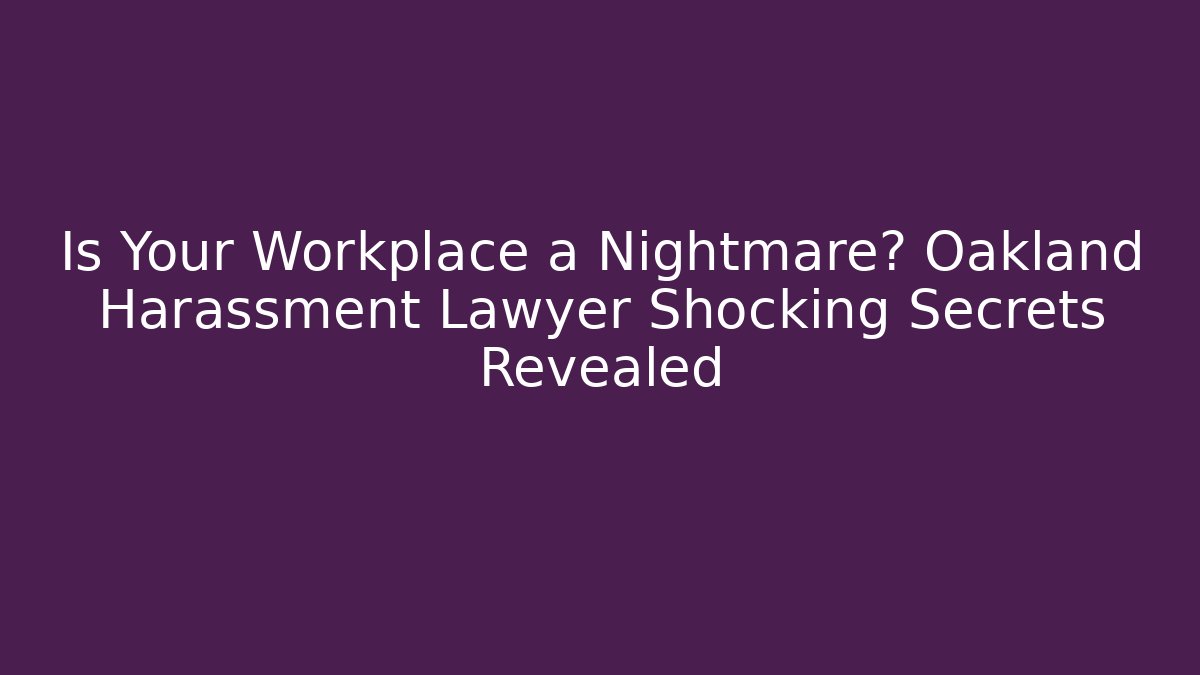 Is Your Workplace a Nightmare? Oakland Harassment Lawyer Shocking Secrets Revealed