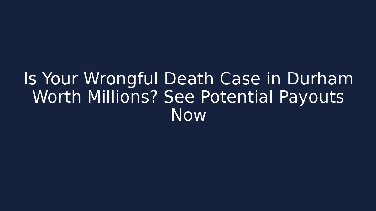 Is Your Wrongful Death Case in Durham Worth Millions? See Potential Payouts Now - WealthxGroup