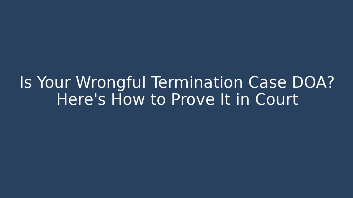 Is Your Wrongful Termination Case DOA? Here’s How to Prove It in Court - WealthxGroup