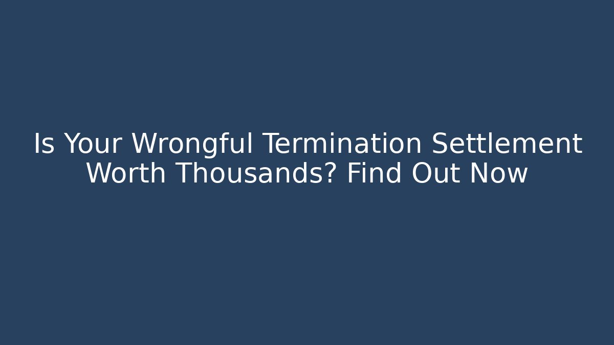 Is Your Wrongful Termination Settlement Worth Thousands? Find Out Now - WealthxGroup