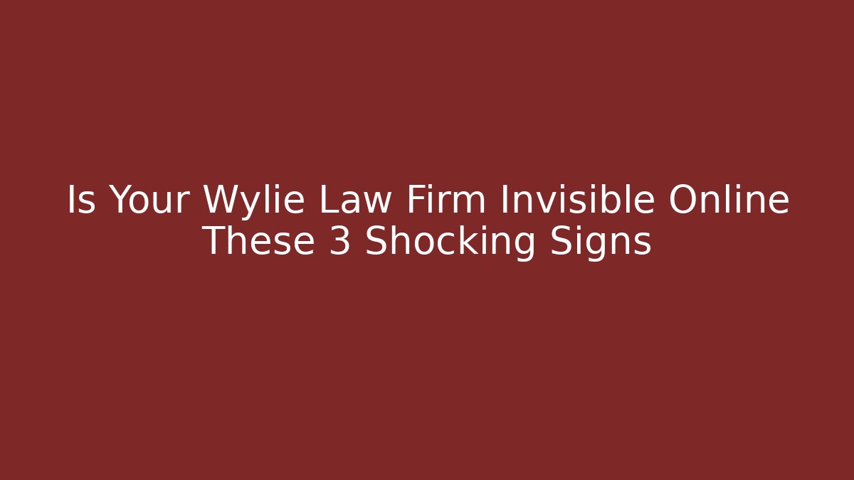Is Your Wylie Law Firm Invisible Online These 3 Shocking Signs