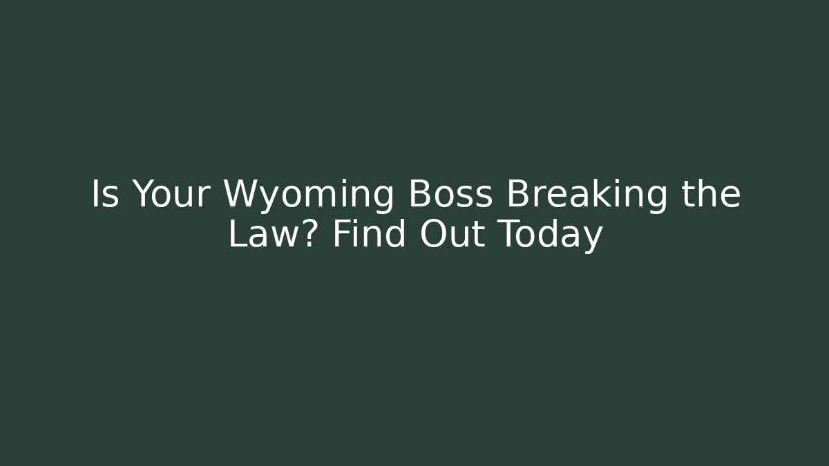Is Your Wyoming Boss Breaking the Law? Find Out Today