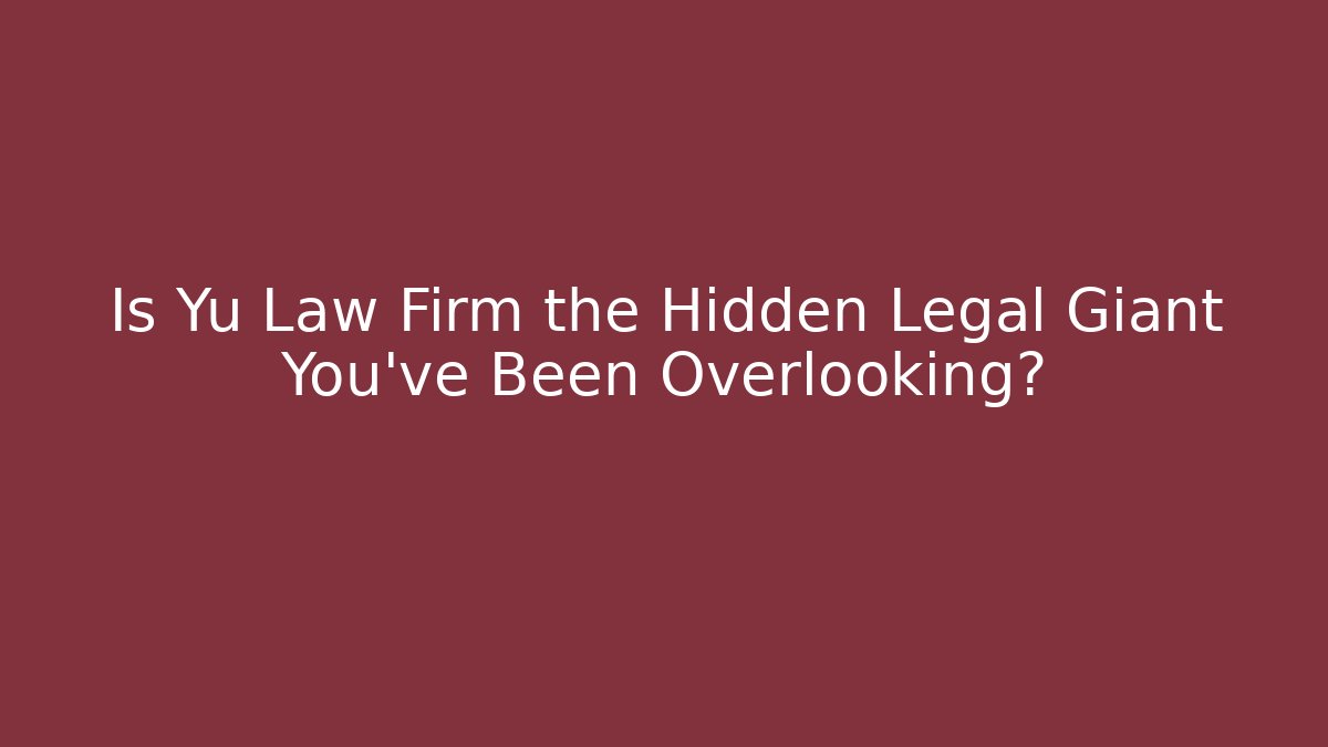 Is Yu Law Firm the Hidden Legal Giant You've Been Overlooking?