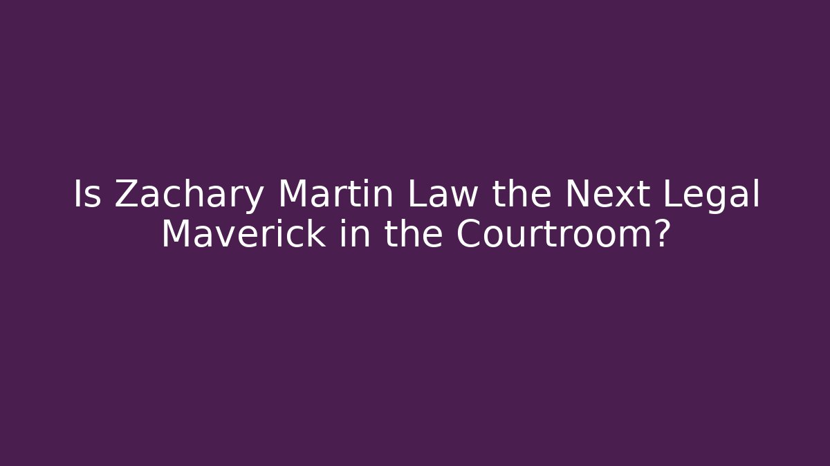 Is Zachary Martin Law the Next Legal Maverick in the Courtroom?