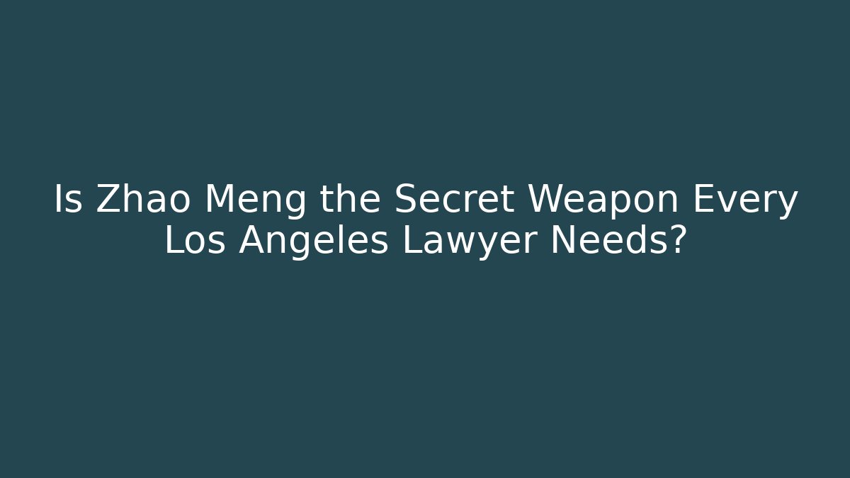 Is Zhao Meng the Secret Weapon Every Los Angeles Lawyer Needs?