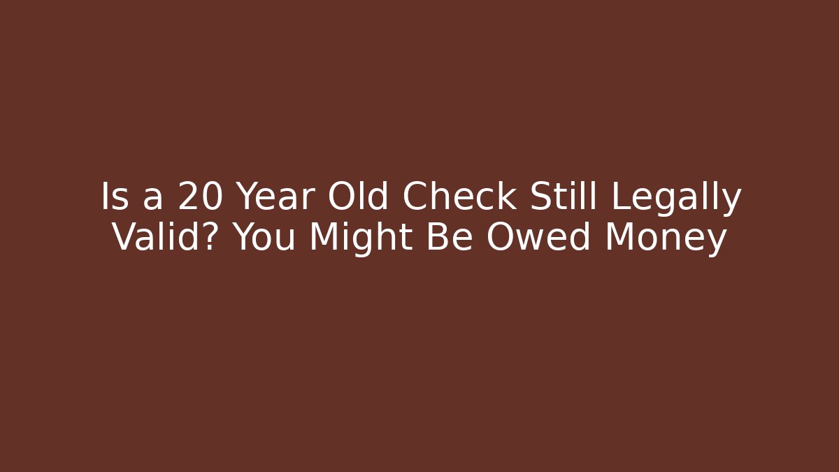 Is a 20 Year Old Check Still Legally Valid? You Might Be Owed Money