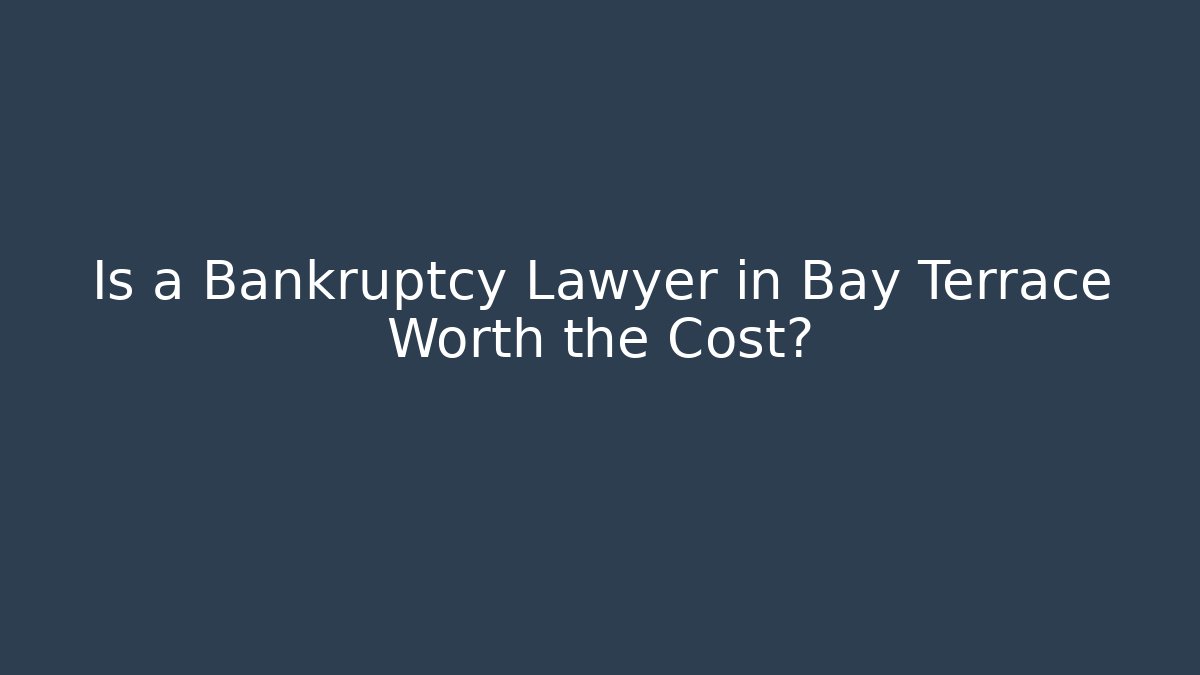 Is a Bankruptcy Lawyer in Bay Terrace Worth the Cost?