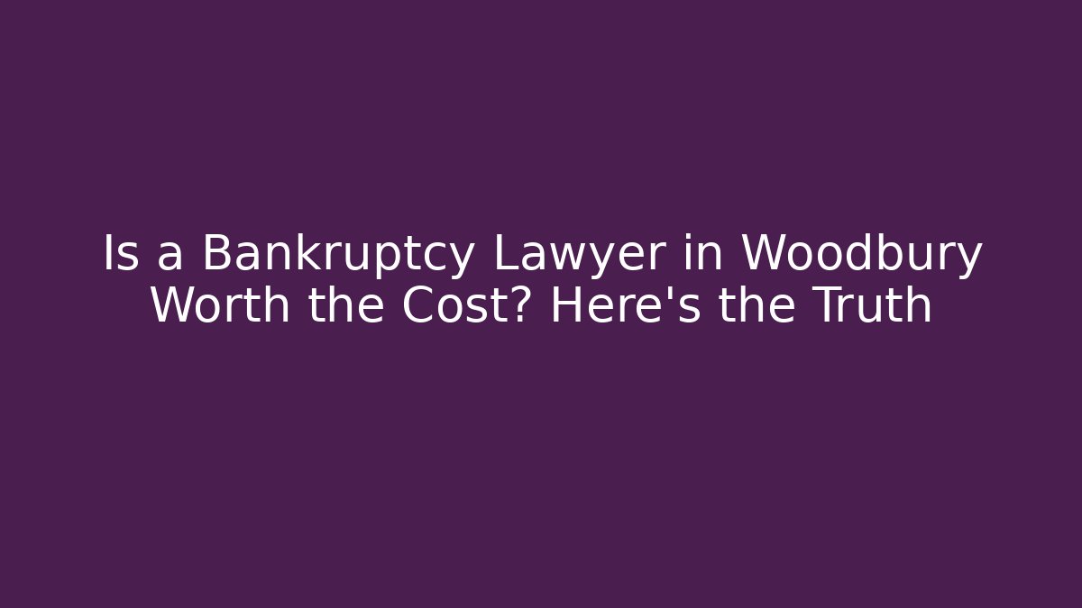 Is a Bankruptcy Lawyer in Woodbury Worth the Cost? Here's the Truth