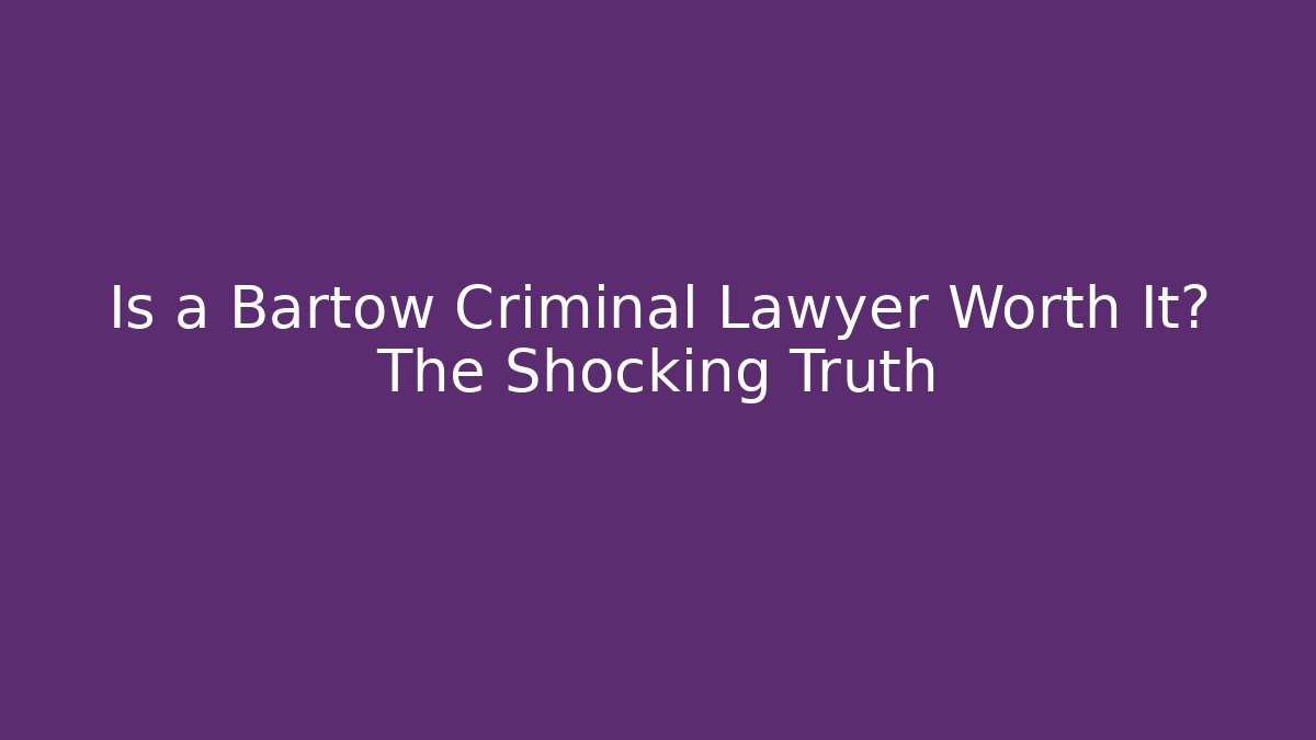 Is a Bartow Criminal Lawyer Worth It? The Shocking Truth - WealthxGroup