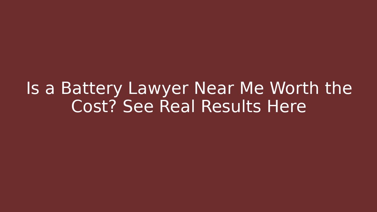 Is a Battery Lawyer Near Me Worth the Cost? See Real Results Here