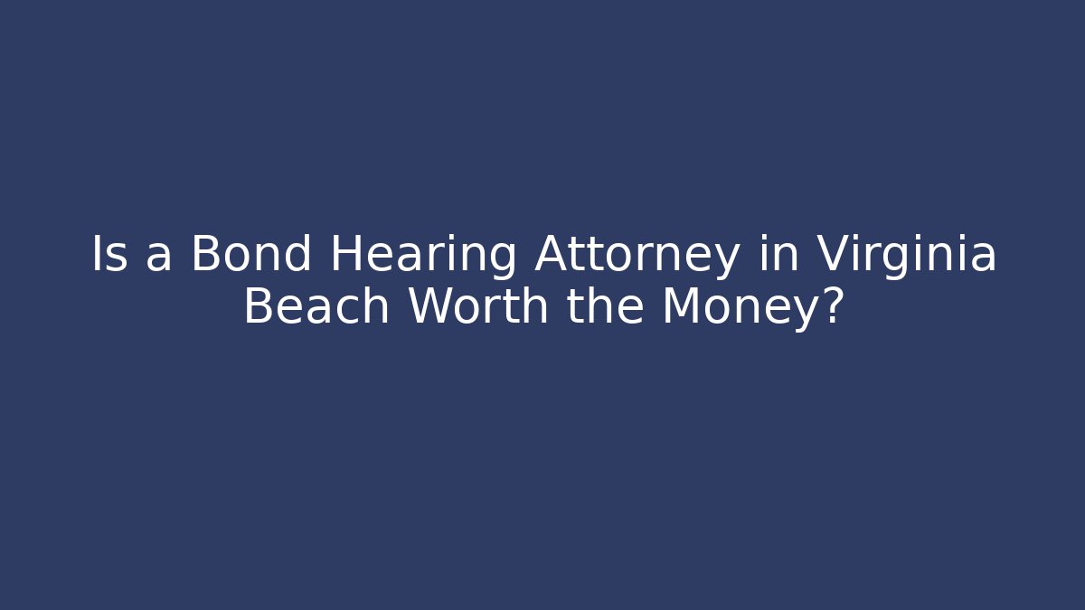 Is a Bond Hearing Attorney in Virginia Beach Worth the Money?