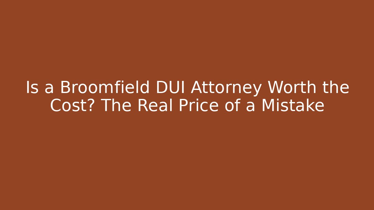 Is a Broomfield DUI Attorney Worth the Cost? The Real Price of a Mistake
