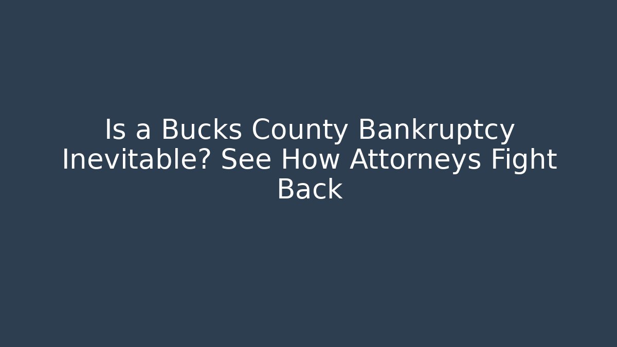 Is a Bucks County Bankruptcy Inevitable? See How Attorneys Fight Back