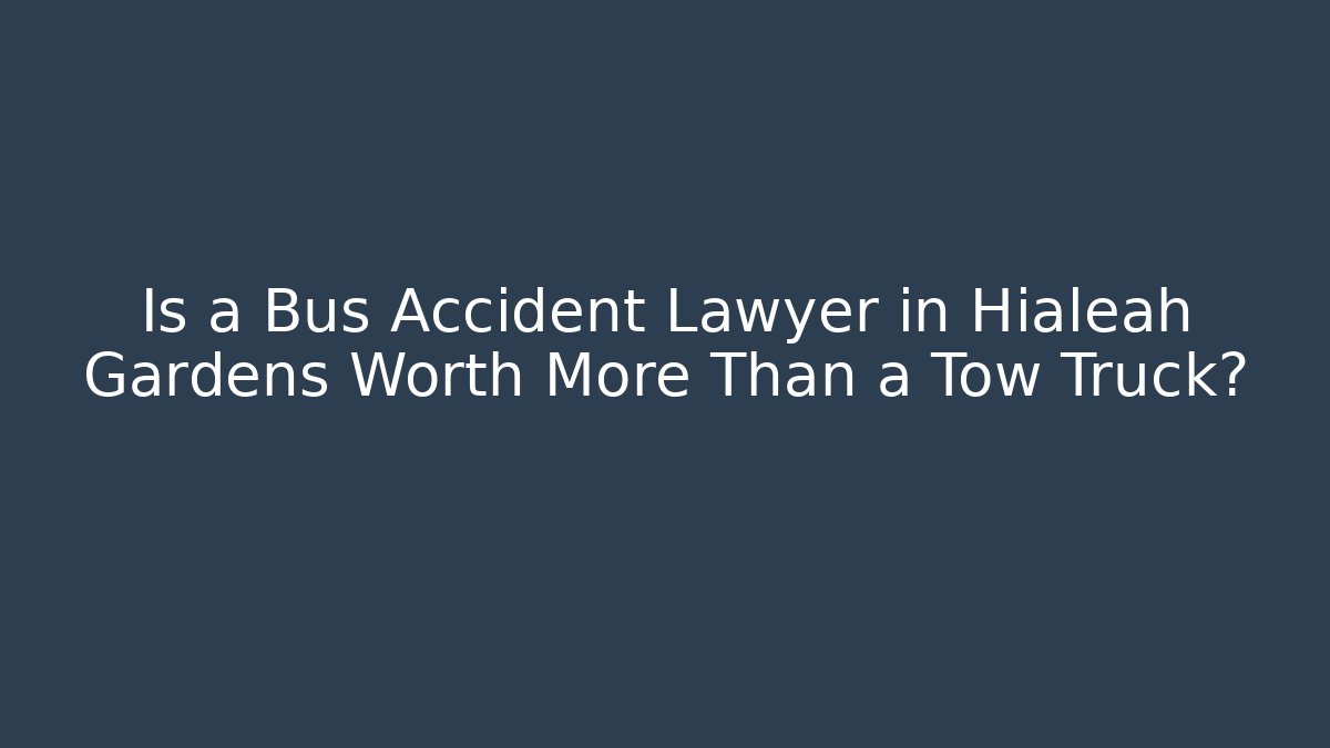 Is a Bus Accident Lawyer in Hialeah Gardens Worth More Than a Tow Truck?