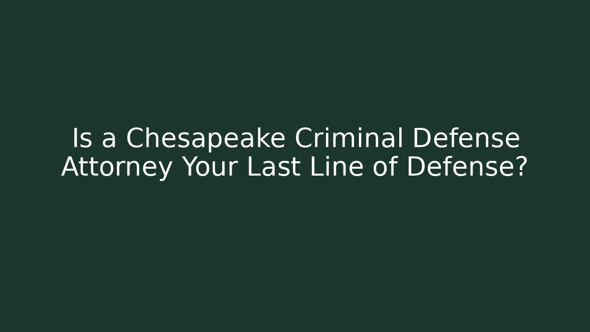 Is a Chesapeake Criminal Defense Attorney Your Last Line of Defense?