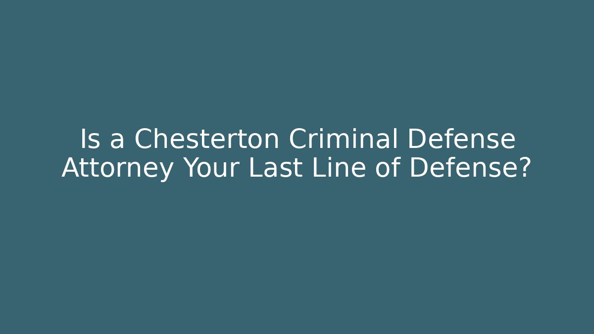 Is a Chesterton Criminal Defense Attorney Your Last Line of Defense?