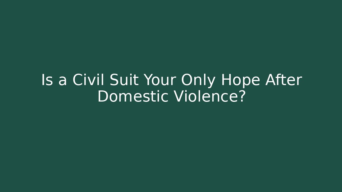 Is a Civil Suit Your Only Hope After Domestic Violence?