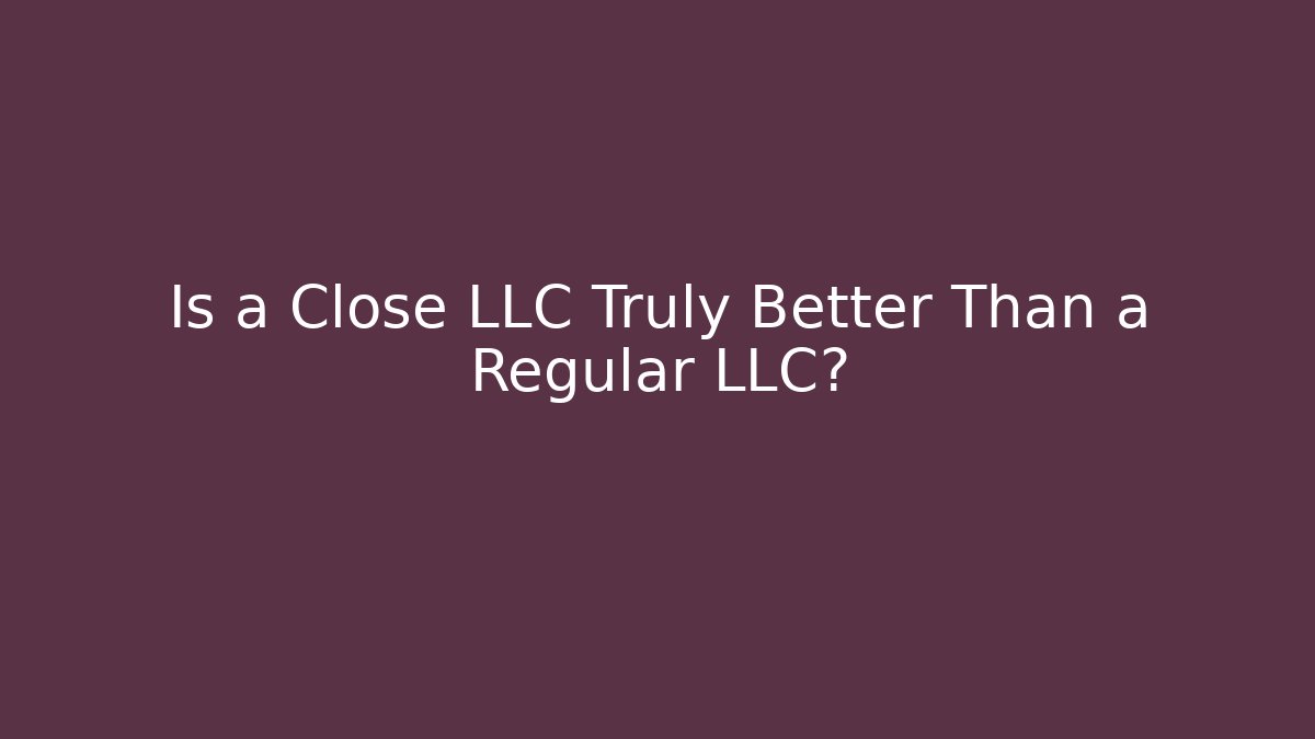 Is a Close LLC Truly Better Than a Regular LLC?