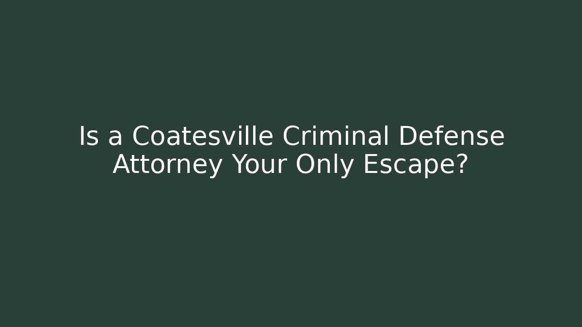 Is a Coatesville Criminal Defense Attorney Your Only Escape?