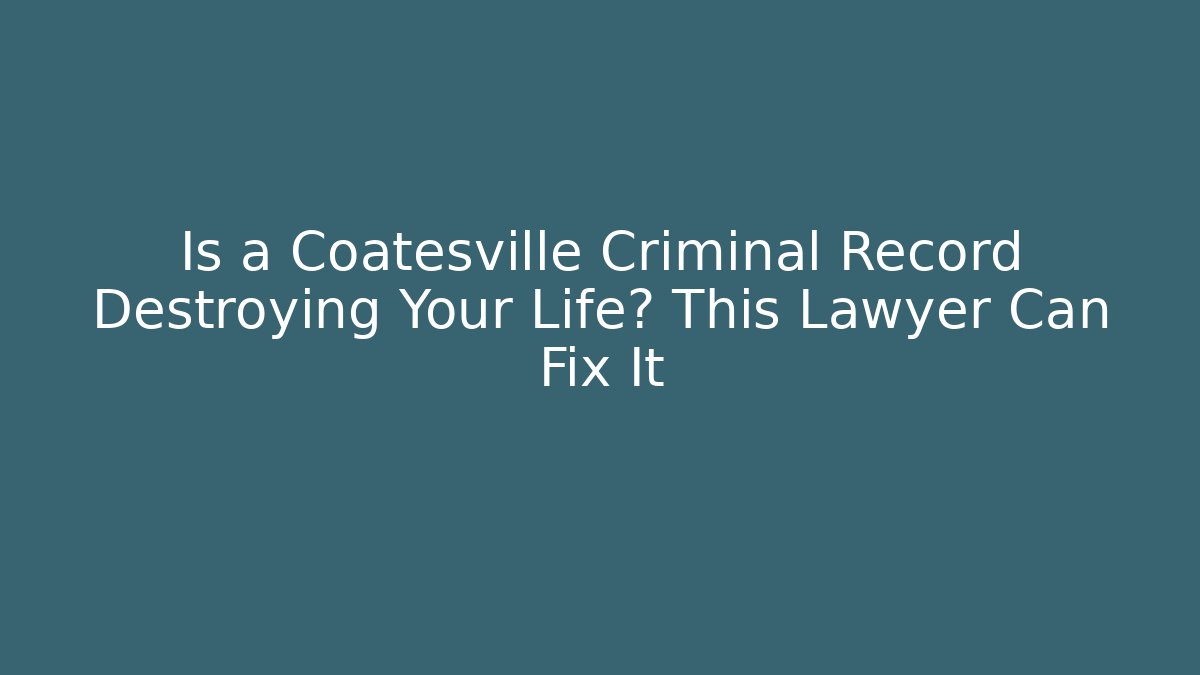 Is a Coatesville Criminal Record Destroying Your Life? This Lawyer Can Fix It