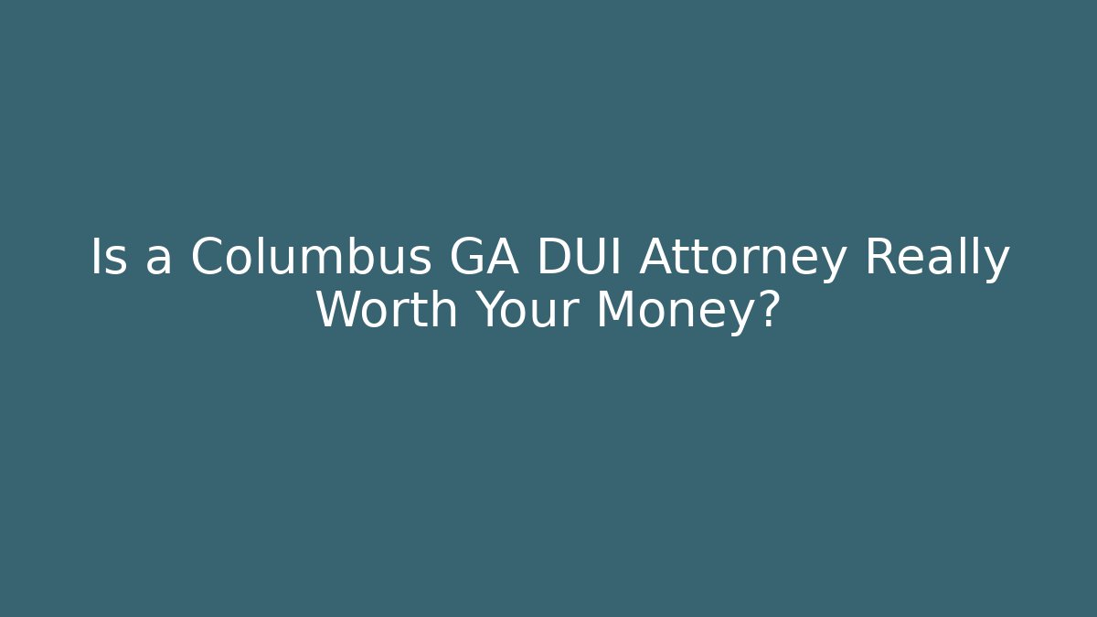 Is a Columbus GA DUI Attorney Really Worth Your Money?