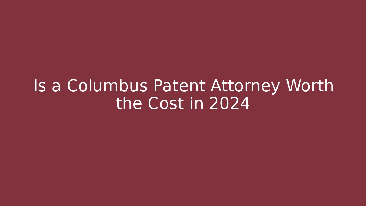 Is a Columbus Patent Attorney Worth the Cost in 2024