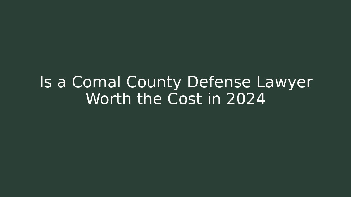 Is a Comal County Defense Lawyer Worth the Cost in 2024