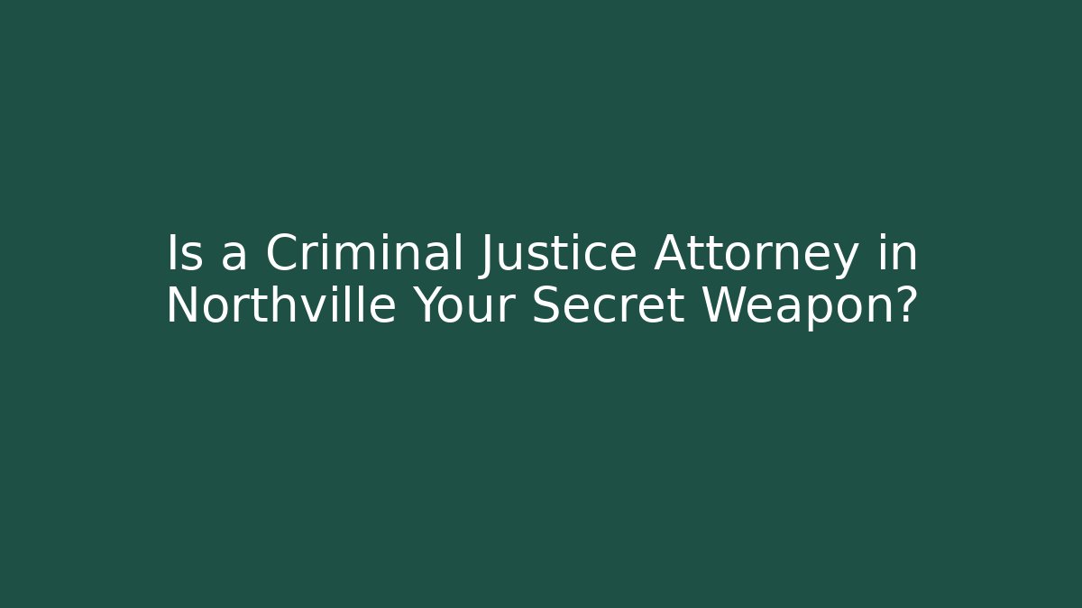 Is a Criminal Justice Attorney in Northville Your Secret Weapon?