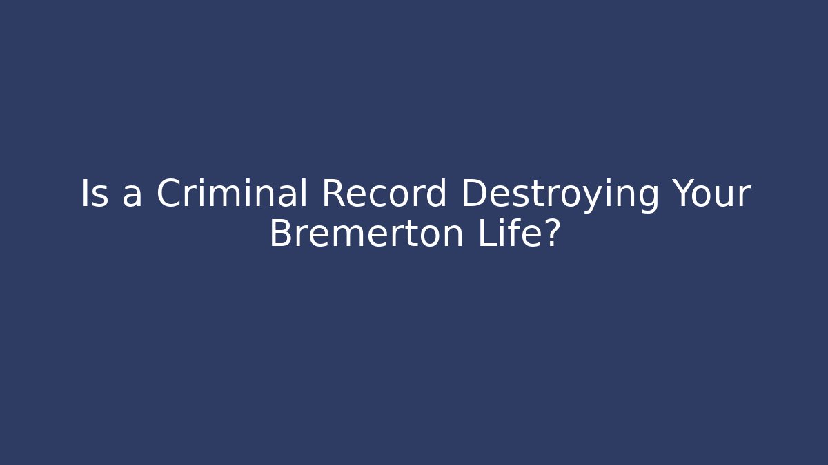 Is a Criminal Record Destroying Your Bremerton Life?